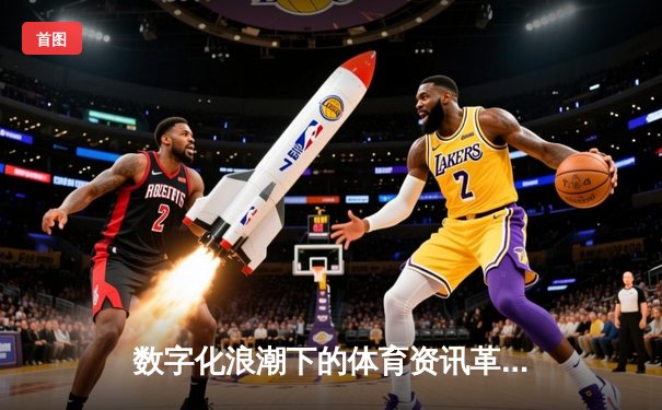 数字化浪潮下的体育资讯革命：数据如何重塑观赛与决策
