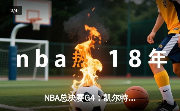 NBA总决赛G4：凯尔特人绝地反击扳平大比分，塔图姆砍下31分率队取胜 - 2