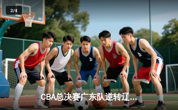 CBA总决赛广东队逆转辽宁夺得队史第十二冠，赵睿荣膺MVP创纪录 - 2