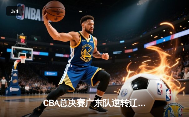 CBA总决赛广东队逆转辽宁夺得队史第十二冠，赵睿荣膺MVP创纪录 - 3