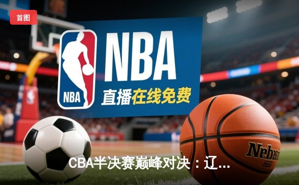 CBA半决赛巅峰对决：辽宁本钢加时险胜广东宏远 赵继伟35分创生涯新高