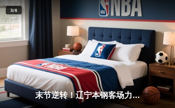 末节逆转！辽宁本钢客场力克新疆伊力特，总决赛大比分2-0领先 - 3