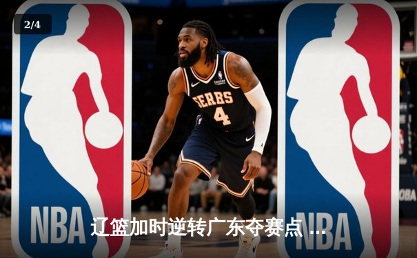 辽篮加时逆转广东夺赛点 赵继伟31+13+5献致命一击 - 2