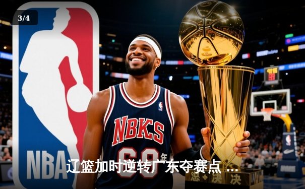 辽篮加时逆转广东夺赛点 赵继伟31+13+5献致命一击 - 3