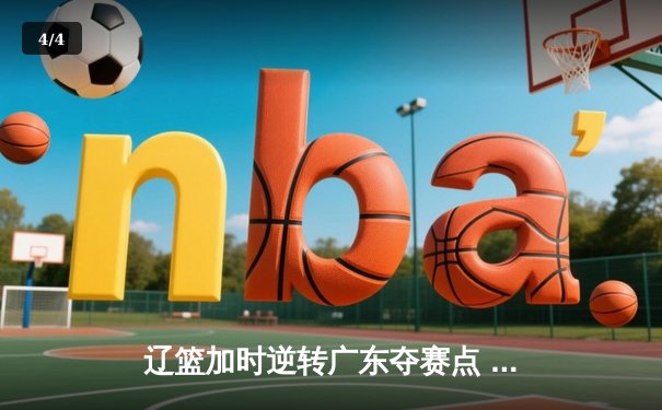 辽篮加时逆转广东夺赛点 赵继伟31+13+5献致命一击 - 4