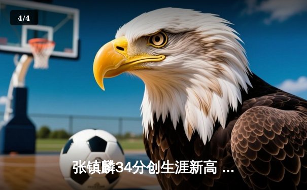张镇麟34分创生涯新高 辽宁本钢加时险胜广东宏远取六连胜 - 4