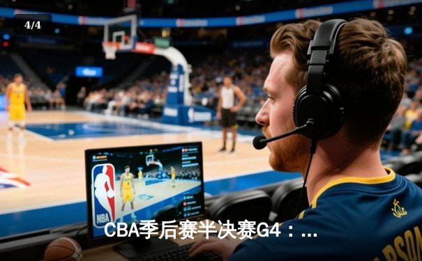 CBA季后赛半决赛G4：辽宁本钢末节逆转广东宏远 总比分扳成2-2平 - 4