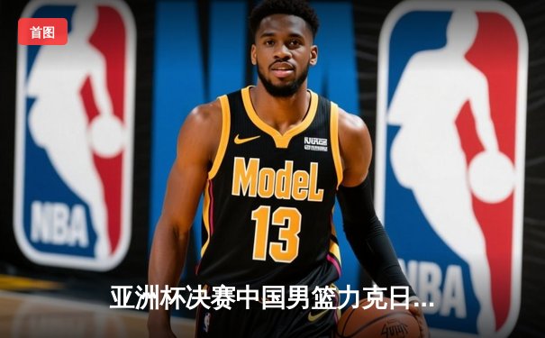 亚洲杯决赛中国男篮力克日本，周琦独揽30分荣膺MVP