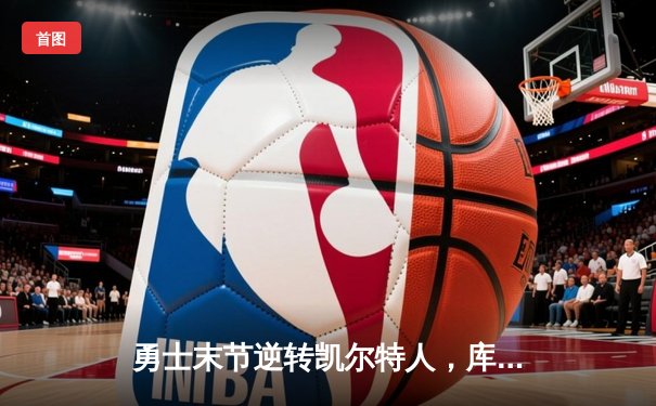 勇士末节逆转凯尔特人，库里独砍40分捍卫主场
