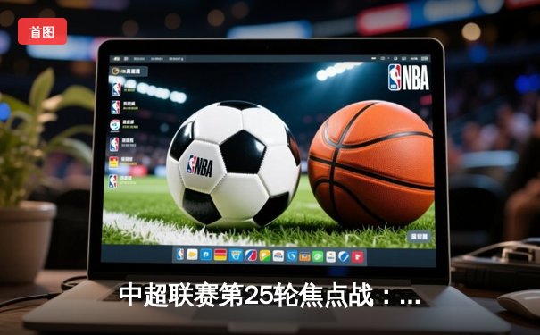 中超联赛第25轮焦点战：上海海港3-1力克山东泰山，武磊独中两元领跑射手榜