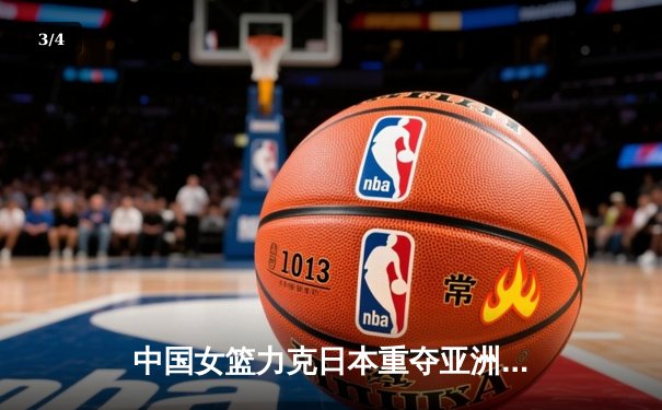中国女篮力克日本重夺亚洲杯 韩旭23分主宰内线李梦关键三分定乾坤 - 3