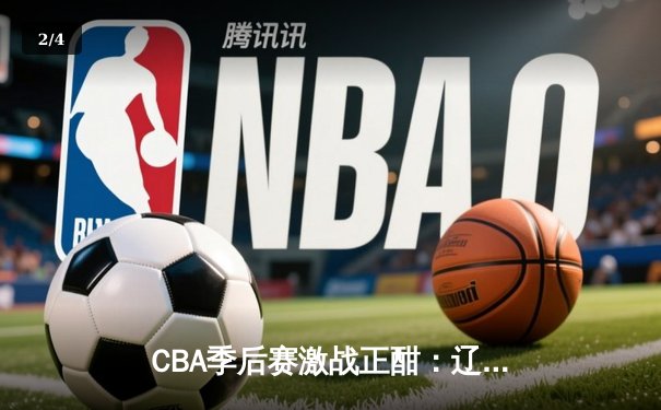 CBA季后赛激战正酣：辽宁本钢逆转广东宏远，赵继伟砍下28分率队取胜 - 2