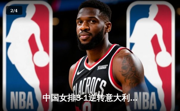 中国女排3-1逆转意大利 朱婷砍28分率队晋级世联赛四强 - 2