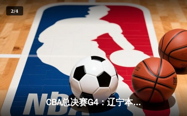 CBA总决赛G4：辽宁本钢加时险胜浙江广厦 赵继伟砍下33分率队夺赛点 - 2