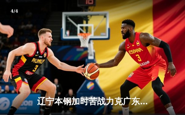 辽宁本钢加时苦战力克广东宏远，赵继伟37+8+5率队夺赛点 - 4