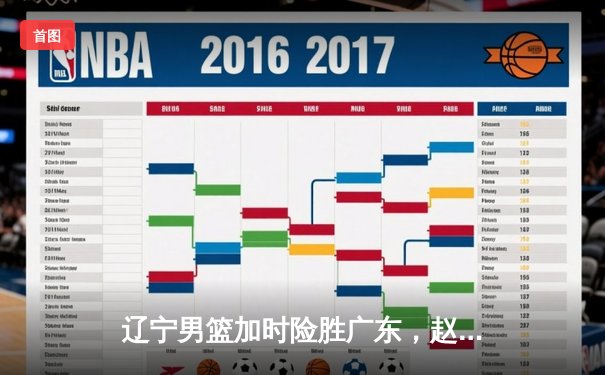 辽宁男篮加时险胜广东，赵继伟33分导演逆转好戏
