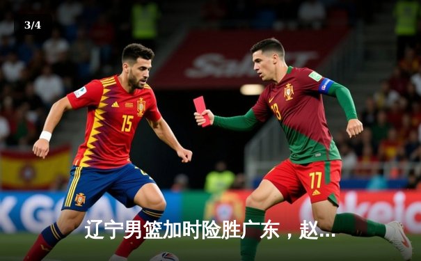 辽宁男篮加时险胜广东，赵继伟33分导演逆转好戏 - 3