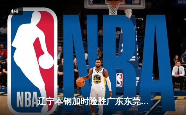 辽宁本钢加时险胜广东东莞大益 CBA半决赛上演史诗级对决 - 4