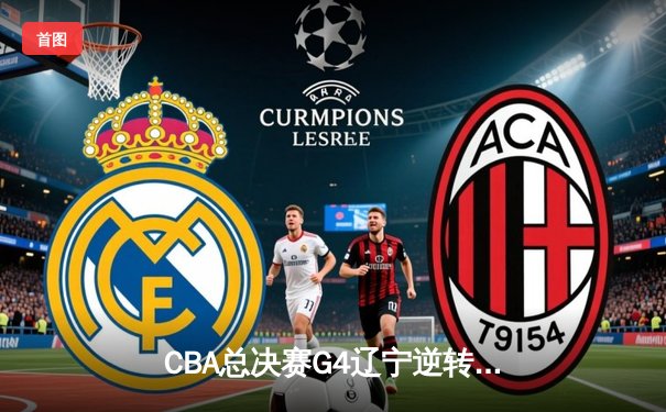 CBA总决赛G4辽宁逆转广东夺赛点 赵继伟三分雨浇灭华南虎反扑
