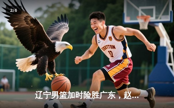 辽宁男篮加时险胜广东，赵继伟33分导演逆转好戏 - 2