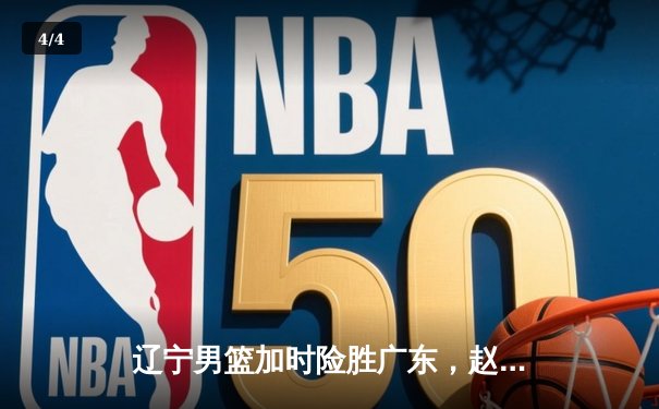 辽宁男篮加时险胜广东，赵继伟33分导演逆转好戏 - 4