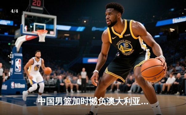 中国男篮加时憾负澳大利亚，胡金秋27+7闪耀赛场 - 4
