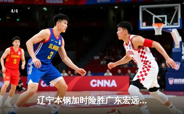 辽宁本钢加时险胜广东宏远 CBA半决赛上演史诗级对决 - 4