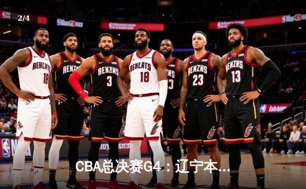 CBA总决赛G4：辽宁本钢加时险胜新疆伊力特 总比分3-0夺赛点 - 2