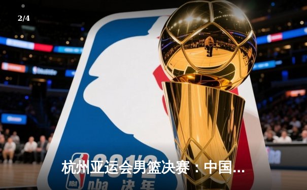 杭州亚运会男篮决赛：中国男篮险胜韩国成功卫冕，赵睿独揽28分 - 2