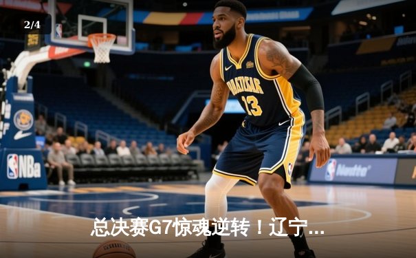 总决赛G7惊魂逆转！辽宁男篮加时力克新疆，卫冕CBA总冠军 - 2