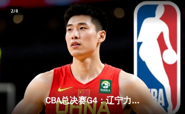 CBA总决赛G4：辽宁力克新疆夺赛点，赵继伟26+11导演逆转 - 2