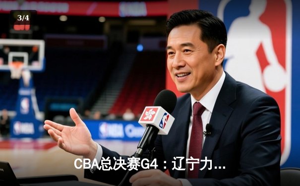 CBA总决赛G4：辽宁力克新疆夺赛点，赵继伟26+11导演逆转 - 3