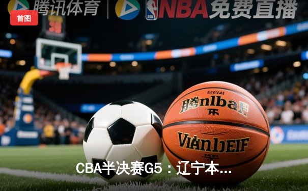 CBA半决赛G5：辽宁本钢加时逆转广东宏远 赵继伟砍35分创生涯新高