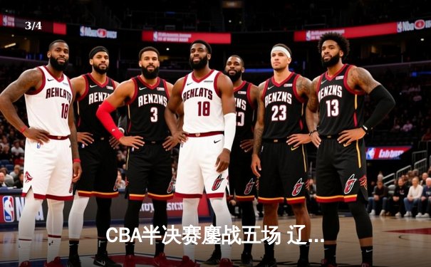 CBA半决赛鏖战五场 辽宁本钢逆转广东宏远晋级总决赛 - 3