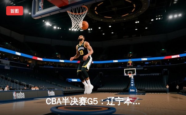 CBA半决赛G5：辽宁本钢加时逆转广东宏远 赵继伟砍35分创生涯新高