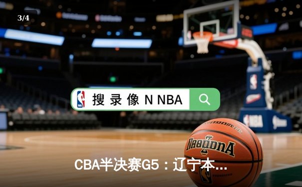 CBA半决赛G5：辽宁本钢加时逆转广东宏远 赵继伟砍35分创生涯新高 - 3