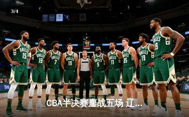 CBA半决赛鏖战五场 辽宁本钢逆转广东宏远晋级总决赛 - 3